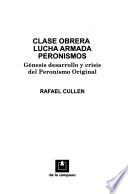 Clase obrera lucha armada peronismos: Génesis desarrollo y crisis del peronismo original