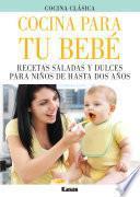 Cocina para tu bebe. Recetas saladas y dulces para niños de hasta dos años.