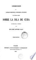 Coleccion de papeles cientificos, historicos, politicos y de otros ramos sobre la isla de Cuba, ya publicados, ya ineditos