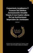 Comentario Académico Y Forense Del Délebre Jurisconsulto Arnaldo Vinnio À Los Cuatro Libros De Las Instituciones Imperiales De Justiniano;