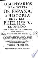 Comentarios de la guerra de España e historia de su rey Phelipe V., el animoso, desde el principio de su reynado, hasta el año de 1725 por Don Vicente Bacallar y Sanna ...
