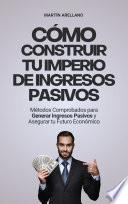Cómo Construir tu Imperio de Ingresos Pasivos: Métodos Comprobados para Generar Ingresos Pasivos y Asegurar tu Futuro Económico