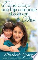 Cómo Criar a Una Hija Conforme Al Corazon de Dios