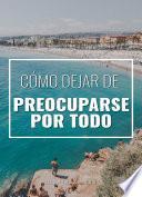 Cómo dejar de preocuparse por todo