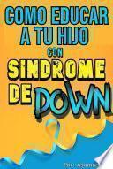 COMO EDUCAR A TU HIJO CON SÍNDROME DE DOWN