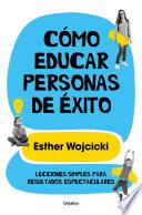 Cómo educar personas de éxito: Lecciones simples para resultados espectaculares/ How to Raise Successful People