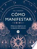 Cómo manifestar : Alinea tus objetivos con la alquimia del universo