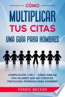 Cómo Multiplicar tus Citas. Una Guía para Hombres