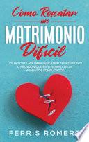 Cómo Rescatar un Matrimonio Difícil