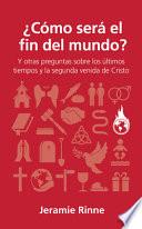 ¿cómo Será El Fin del Mundo?: Y Otras Preguntas Sobre Los Últimos Tiempos Y La Segunda Venida de Cristo