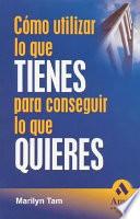 COMO UTILIZAR LO QUE TIENES PARA CONSEGUIR LO QUE QUIERES