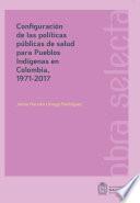 Configuración de las políticas públicas de salud para pueblos Indígenas en Colombia, 1971-2017