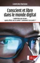 Conscient et libre dans le monde digital - L'addiction aux écrans : quels effets sur la santé ? Comment s'en sortir ?