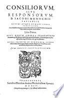 Consiliorum, siue responsorum, D. Iacobi Menochii Papiensis, diuini atque humani iuris peritissimi ... liber primus [-decimus]. Opus rerum amoena tractatione iucundum, & decisionum iudiciosa grauitate fructuosum: scholis