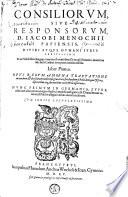 Consiliorum, Sive Responsorum, D. Jacobi Menochii Papiensis, Divini Atque Humani Iuris Peritissimi ; Et in Nobilissimi longeq ; omnium florentissimi Gymnasii Patavini, matutina sede Iuris Caesarei interpretis eminentissimi. Liber Primum