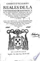 Constituciones reales de la universidad de Santiago y de sus dos colegios principal de Santiago Alfeo, y menor de San Geronimo, que fundo ... Alonso de Fonseca, Azebedo y Ulloa ... arzobispo de Santiago, y de Toledo