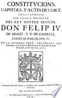 Constitucions, capitols, y actes de cort, fetas, y atorgats, per Don Felip IV. de Arago ... En la primera cort, celebrada als Cathalans, en la ciutat de Barcelona ... en los anys 1701 y 1702.