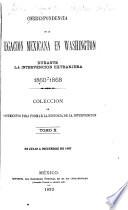 Correspondencia de la Legacion Mexicana en Washington durante la intervencion extranjera. 1860-1868