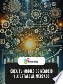 Crea tu Modelo de Negocio y Ajústalo al Mercado
