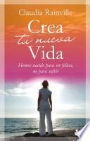 Crea Tu Nueva Vida: Hemos Nacido Para Ser Felices, No Para Sufrir