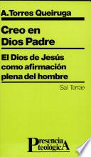 Creo en Dios Padre : el Dios de Jesús como afirmación plena del hombre