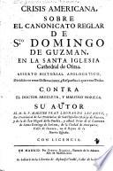 Crisis Americana, sobre el canonicato reglar de Sto Domingo de Guzman, en la Santa Iglesia Cathedral de Osma. Asserto historical apologetico, ... contra el doctor Arguleta, y maestro Noriega. [Edited by D. Levanto.]