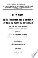 Crónica de la Provincia del Santísimo nombre de Jesús de Guatemala de la orden de n. seráfico padre san Francisco en el reino de la Nueva España