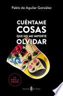 Cuéntame cosas que no me importe olvidar