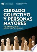 Cuidado colectivo y personas mayores. Estudios de caso en México, España y Uruguay