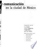 Cultura y comunicación en la ciudad de México: La ciudad y los ciudadanos imaginados por los medios