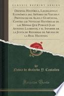 Defensa Histórica, Legislativa y Económica del Señorio de Vizcaya y Provincias de Alava y Guipúzcoa, Contra las Noticias Históricas de las Mismas Que Publicó Juan Antonio Llorente, y el Informe de la Junta de Reformas de Abusos de la Real Hacienda