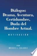 Diálogos: Drama, Aventura, Certidumbre, Duda del Hombre Actual.