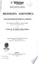 Diccionario de bibliografía agronómica y de toda clase de escritos relacionados con la agricultura, seguido de un índice de autores y traductores con algunos apuntes biográficos