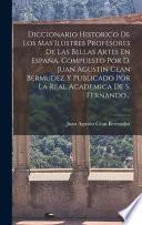 Diccionario Historico De Los Mas Ilustres Profesores De Las Bellas Artes En España, Compuesto Por D. Juan Agustin Cean Bermudez Y Publicado Por La Real Academica De S. Fernando...