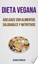 Dieta Vegana: Adelgace Con Alimentos Saludables Y Nutritivos