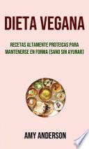 Dieta Vegana: Recetas Altamente Proteicas Para Mantenerse En Forma (Sano Sin Ayunar)