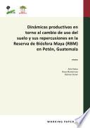 Dinámicas productivas en torno al cambio de uso del suelo y sus repercusiones en la Reserva de Biósfera Maya (RBM) en Petén, Guatemala