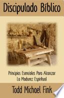 Discipulado Bíblico: Principios Esenciales Para Alcanzar La Madurez Espiritual