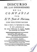 Discurso de las enfermedades de la Compania. Con una disertatcion sobre el autor y la legitimtad de la obra; y un apendice de varios testimonios de Jesuitas Espanoles que concuardan con Mariana