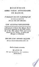 Discurso sobre varias antiguedades de Madrid: y origen de sus parroquias, especialmente de la de San Miguel. Con algunas reflexiones sobre la disertacion ... por el Doctor Don M. Rosell acerca de la aparicion de San Isidro Labrador al Rey Don Alonso VIII. antes de la batalla de las Navas, en defensa del Marques de Mondexar