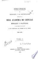 Discursos de recepción y de contestación leidos ante la Real Academia de Ciencias Morales y Políticas al dar posesión de sus plazas a los individuos de número de la misma: 1860-1875