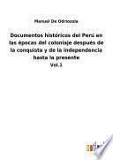 Documentos históricos del Perú en las épocas del coloniaje después de la conquista y de la independencia hasta la presente