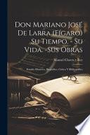 Don Mariano José de Larra (Fígaro) Su tiempo. - Su vida. -Sus obras: Estudio histórico, biográfico, crítico y bibliográfico