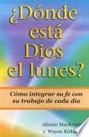 Donde Esta Dios el Lunes?: Como Integrar su Fe Con su Trabajo de Cada Dia