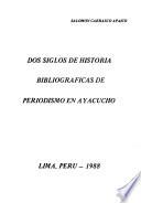 Dos siglos de historia bibliográficas [sic] de periodismo en Ayacucho