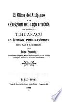 El clima del altiplano y la extensión del lago Titicaca con relación á Tihuanacu en épocas prehistóricas