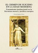 El crimen de suicidio en la Edad Moderna. Tratamiento institucional en la literatura moral y jurídica europea