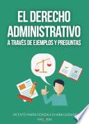 EL DERECHO ADMINISTRATIVO A TRAVÉS DE EJEMPLOS Y PREGUNTAS