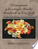 El Emigrante Y Los Arreglos Florales Triunfando En New York