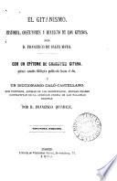 El gitanismo, historia, costumbres y dialecto de los gitanos. Con un epítome de gramática gitana, y un diccionario caló-castellano, por Francisco Quindalé